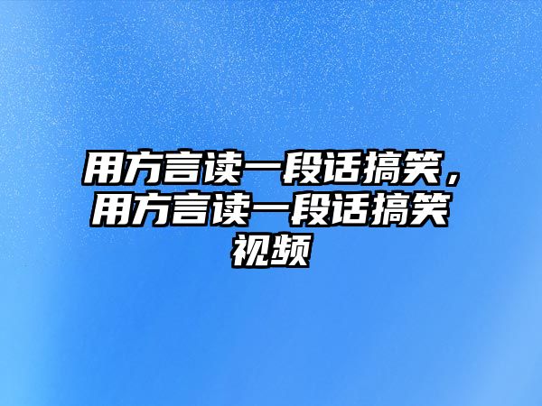 用方言讀一段話搞笑，用方言讀一段話搞笑視頻