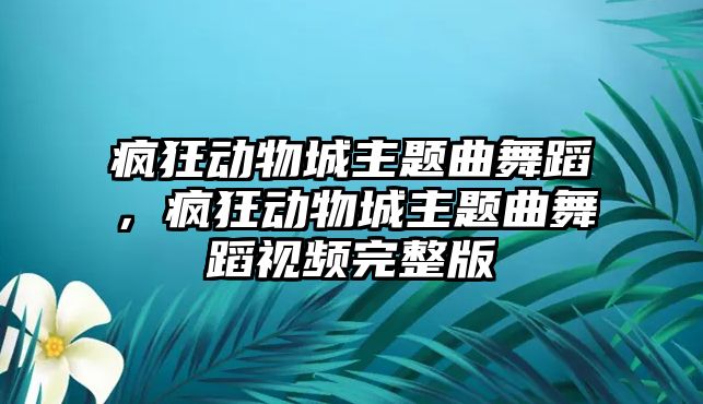 瘋狂動物城主題曲舞蹈，瘋狂動物城主題曲舞蹈視頻完整版