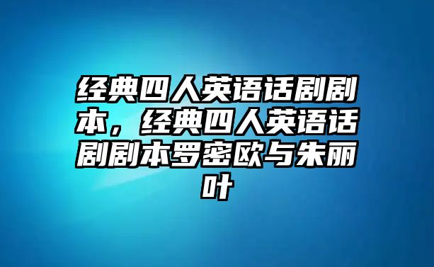 經(jīng)典四人英語話劇劇本，經(jīng)典四人英語話劇劇本羅密歐與朱麗葉