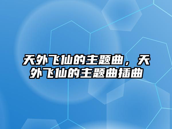 天外飛仙的主題曲，天外飛仙的主題曲插曲