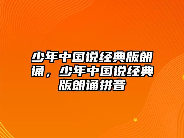 少年中國說經(jīng)典版朗誦，少年中國說經(jīng)典版朗誦拼音