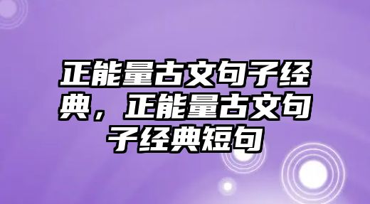 正能量古文句子經(jīng)典，正能量古文句子經(jīng)典短句