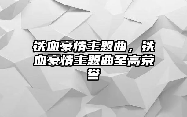 鐵血豪情主題曲，鐵血豪情主題曲至高榮譽(yù)