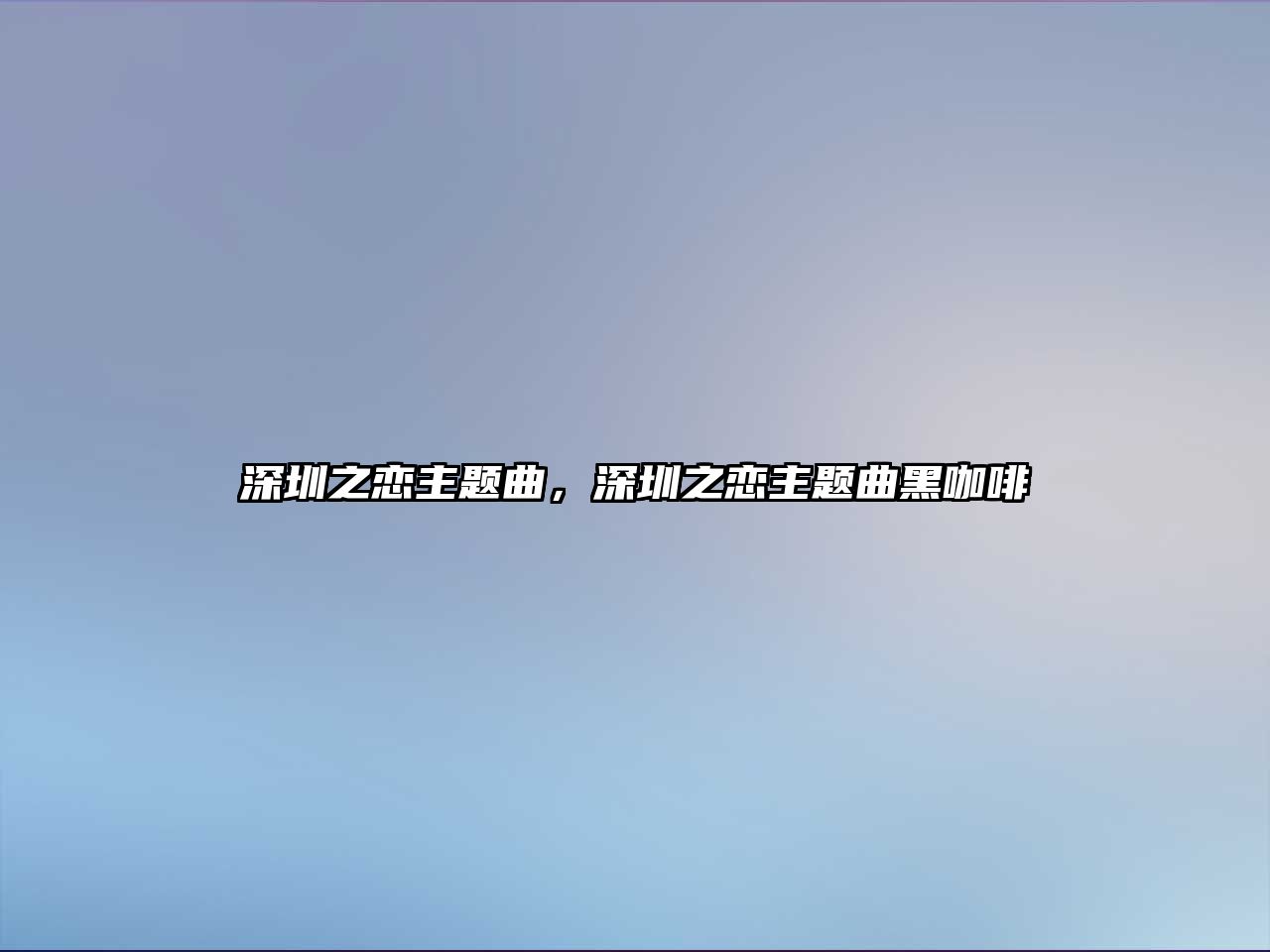 深圳之戀主題曲，深圳之戀主題曲黑咖啡