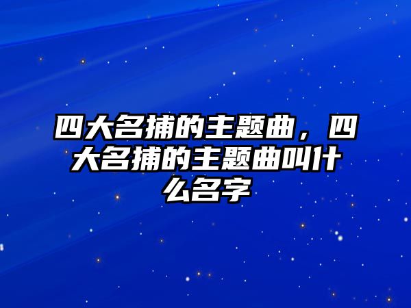 四大名捕的主題曲，四大名捕的主題曲叫什么名字