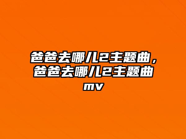 爸爸去哪兒2主題曲，爸爸去哪兒2主題曲mv