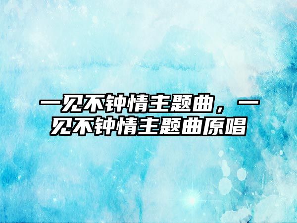 一見不鐘情主題曲，一見不鐘情主題曲原唱