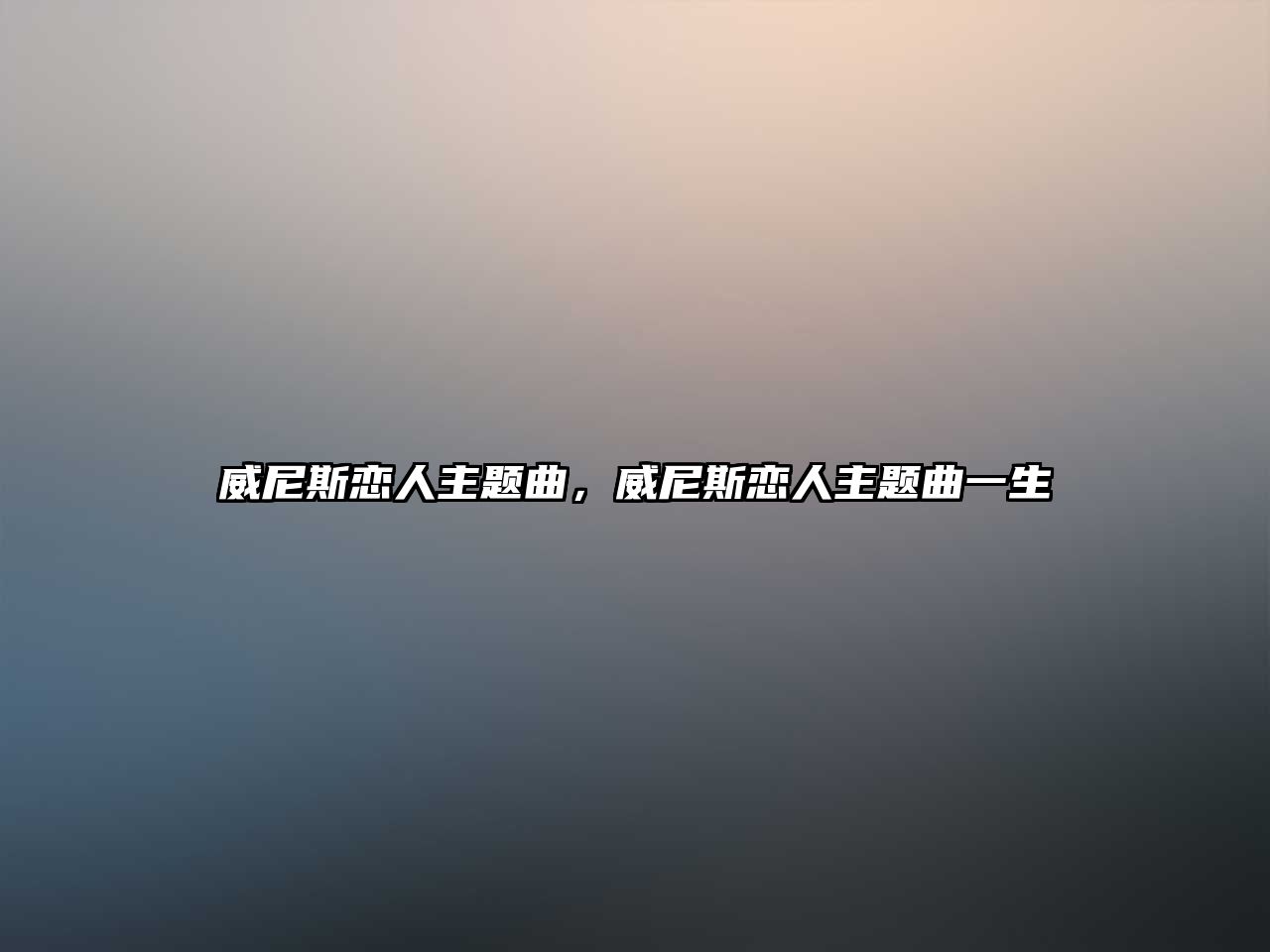 威尼斯戀人主題曲，威尼斯戀人主題曲一生