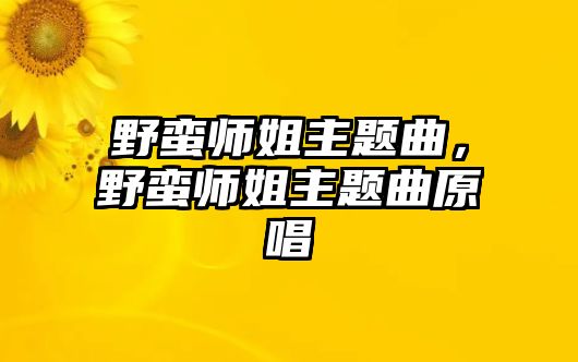 野蠻師姐主題曲，野蠻師姐主題曲原唱