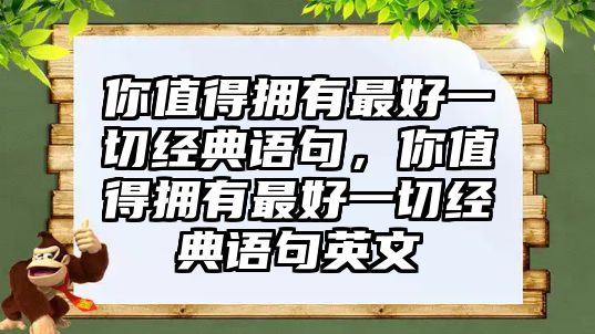 你值得擁有最好一切經(jīng)典語句，你值得擁有最好一切經(jīng)典語句英文