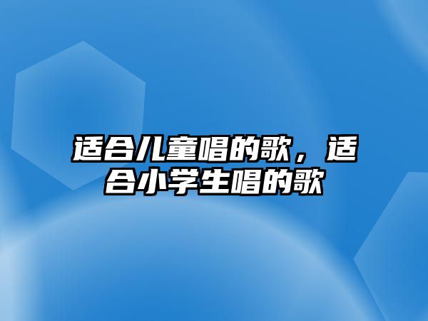 適合兒童唱的歌，適合小學(xué)生唱的歌