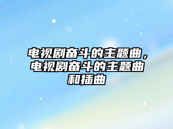 電視劇奮斗的主題曲，電視劇奮斗的主題曲和插曲