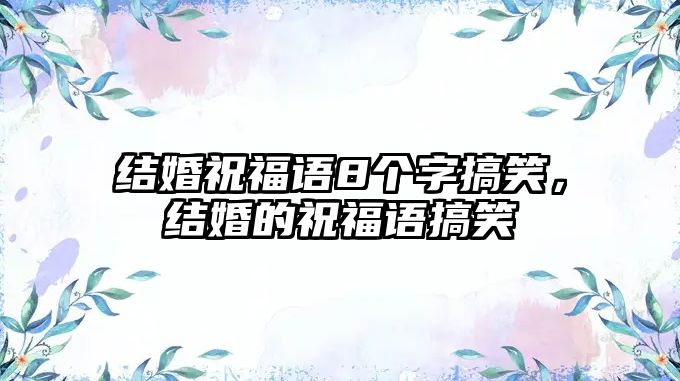 結(jié)婚祝福語8個(gè)字搞笑，結(jié)婚的祝福語搞笑