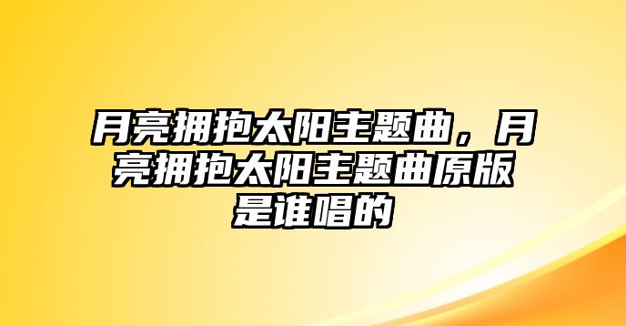 月亮擁抱太陽主題曲，月亮擁抱太陽主題曲原版是誰唱的