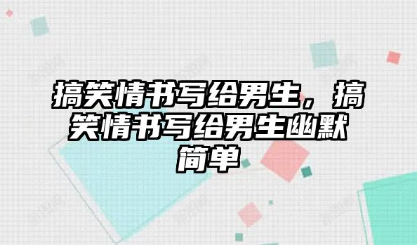 搞笑情書(shū)寫(xiě)給男生，搞笑情書(shū)寫(xiě)給男生幽默簡(jiǎn)單