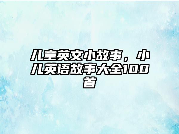 兒童英文小故事，小兒英語故事大全100首