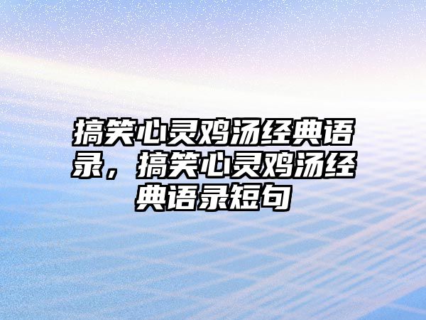 搞笑心靈雞湯經(jīng)典語(yǔ)錄，搞笑心靈雞湯經(jīng)典語(yǔ)錄短句