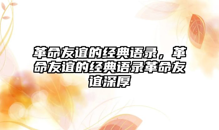 革命友誼的經(jīng)典語錄，革命友誼的經(jīng)典語錄革命友誼深厚