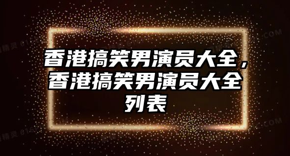 香港搞笑男演員大全，香港搞笑男演員大全列表