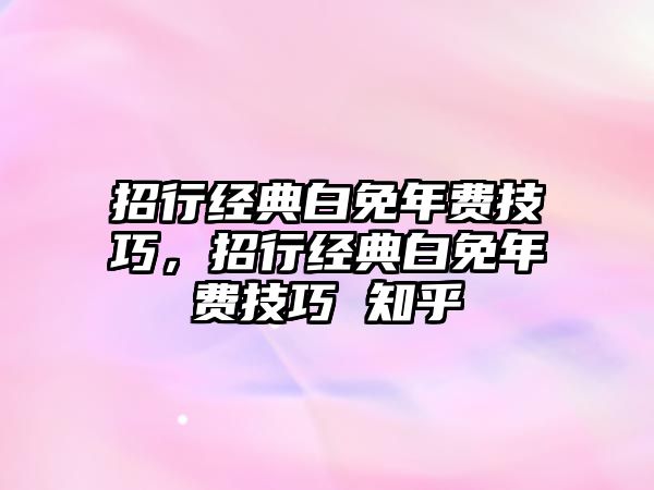 招行經(jīng)典白免年費技巧，招行經(jīng)典白免年費技巧 知乎