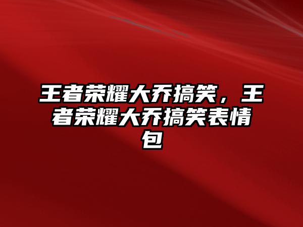 王者榮耀大喬搞笑，王者榮耀大喬搞笑表情包