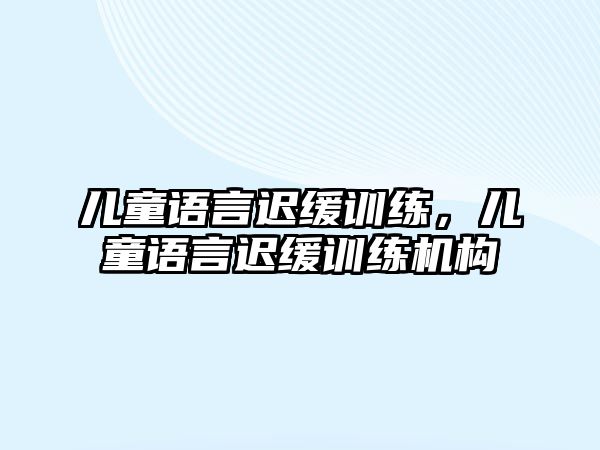 兒童語言遲緩訓(xùn)練，兒童語言遲緩訓(xùn)練機構(gòu)