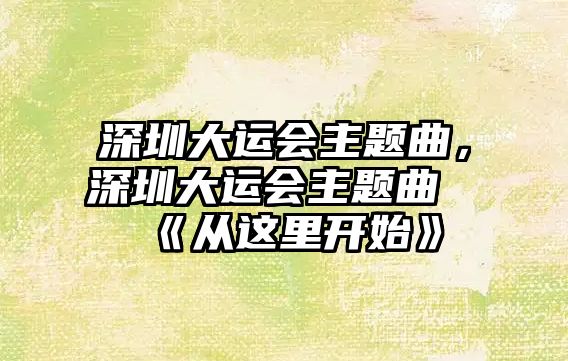 深圳大運會主題曲，深圳大運會主題曲《從這里開始》