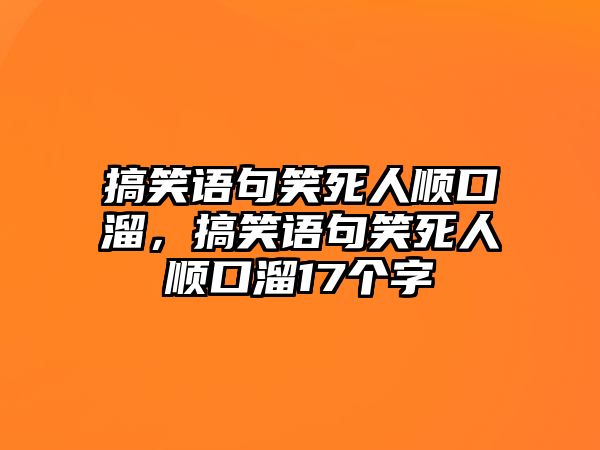 搞笑語句笑死人順口溜，搞笑語句笑死人順口溜17個字