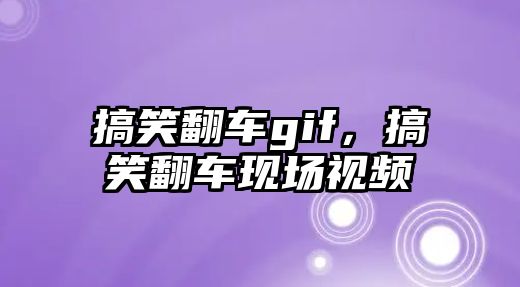 搞笑翻車gif，搞笑翻車現(xiàn)場視頻