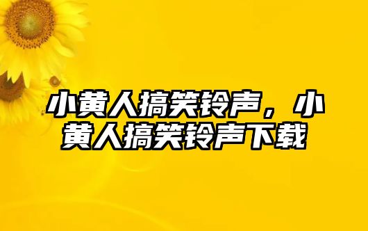 小黃人搞笑鈴聲，小黃人搞笑鈴聲下載