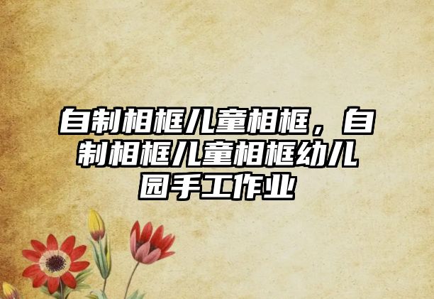 自制相框兒童相框，自制相框兒童相框幼兒園手工作業(yè)