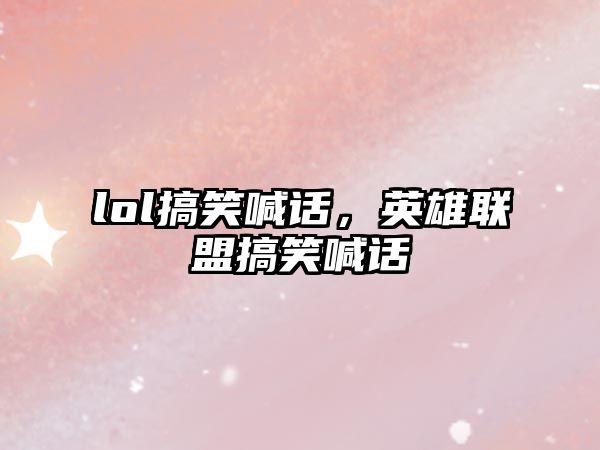 lol搞笑喊話，英雄聯(lián)盟搞笑喊話