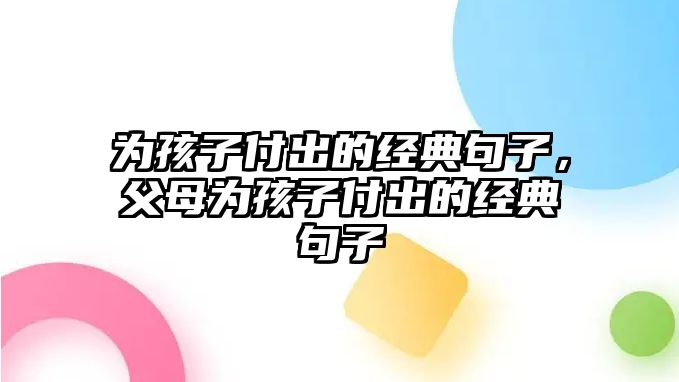 為孩子付出的經(jīng)典句子，父母為孩子付出的經(jīng)典句子