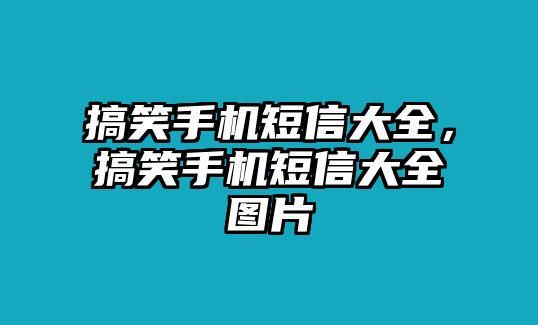 搞笑手機(jī)短信大全，搞笑手機(jī)短信大全圖片