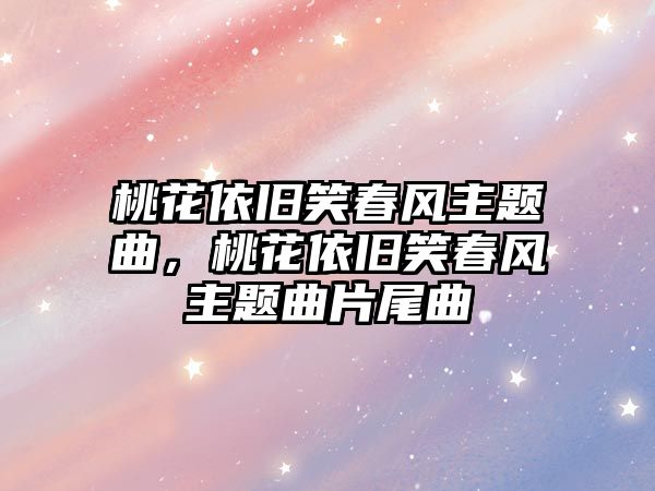 桃花依舊笑春風主題曲，桃花依舊笑春風主題曲片尾曲