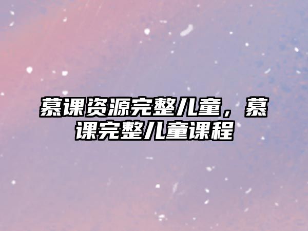 慕課資源完整兒童，慕課完整兒童課程