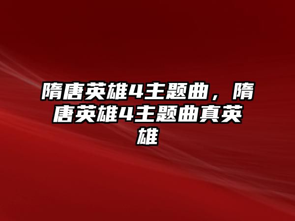 隋唐英雄4主題曲，隋唐英雄4主題曲真英雄