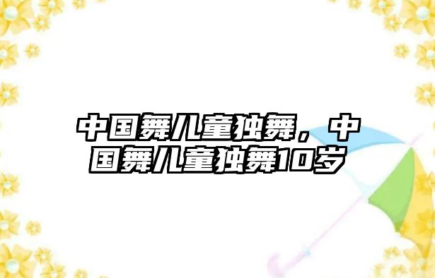 中國舞兒童獨舞，中國舞兒童獨舞10歲