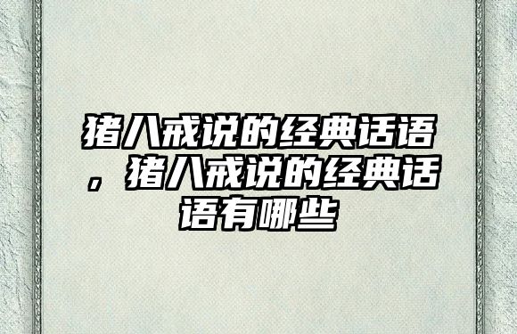 豬八戒說的經(jīng)典話語，豬八戒說的經(jīng)典話語有哪些