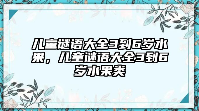 兒童謎語大全3到6歲水果，兒童謎語大全3到6歲水果類