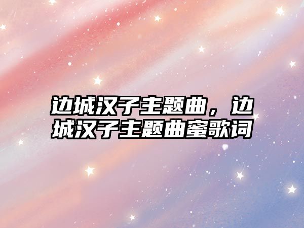 邊城漢子主題曲，邊城漢子主題曲蜜歌詞