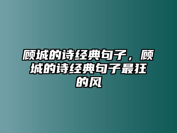 顧城的詩(shī)經(jīng)典句子，顧城的詩(shī)經(jīng)典句子最狂的風(fēng)