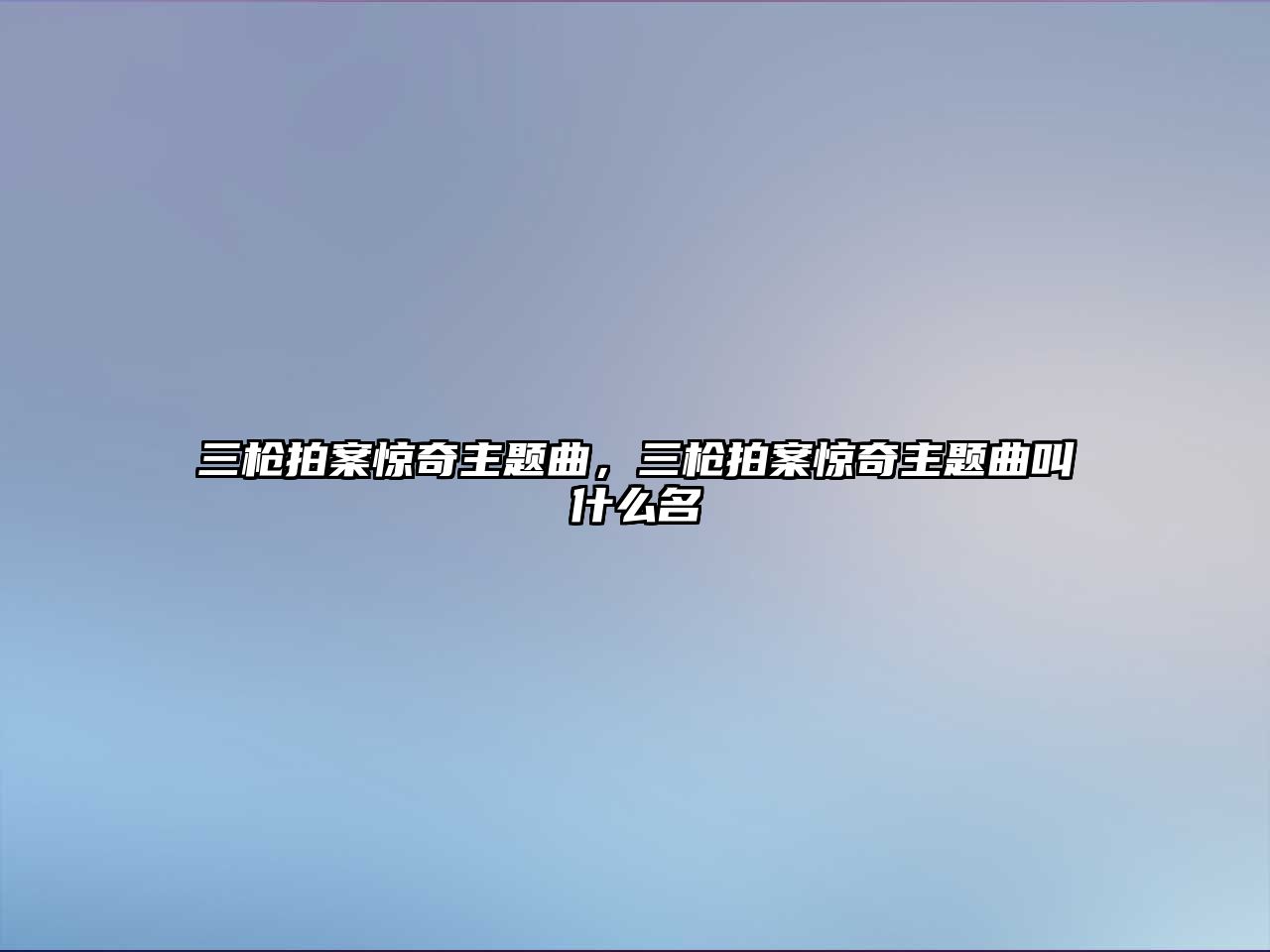 三槍拍案驚奇主題曲，三槍拍案驚奇主題曲叫什么名