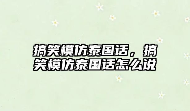 搞笑模仿泰國話，搞笑模仿泰國話怎么說