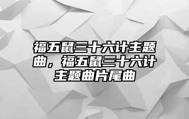 福五鼠三十六計(jì)主題曲，福五鼠三十六計(jì)主題曲片尾曲