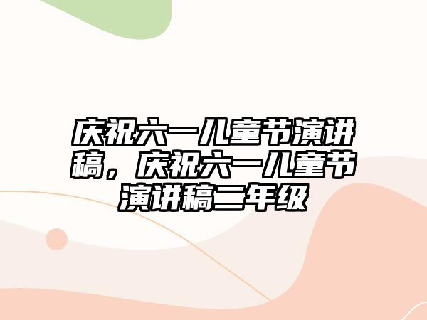 慶祝六一兒童節(jié)演講稿，慶祝六一兒童節(jié)演講稿二年級