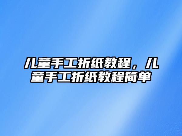 兒童手工折紙教程，兒童手工折紙教程簡單