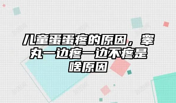 兒童蛋蛋疼的原因，睪丸一邊疼一邊不疼是啥原因