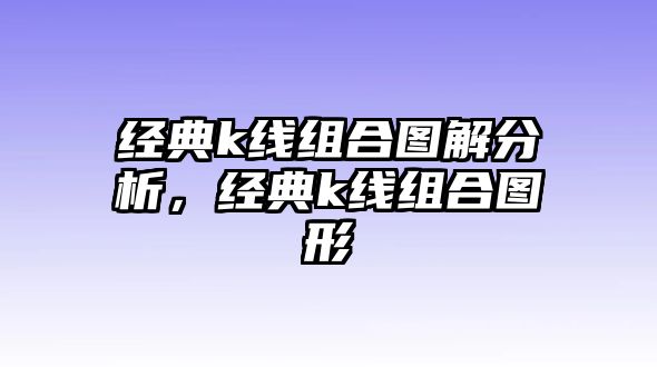 經(jīng)典k線組合圖解分析，經(jīng)典k線組合圖形