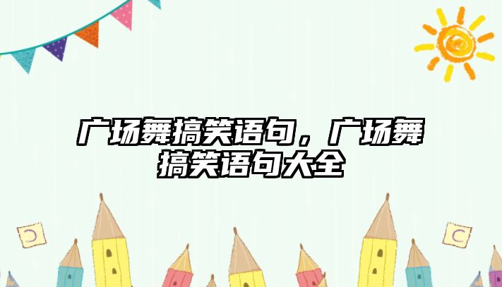 廣場(chǎng)舞搞笑語句，廣場(chǎng)舞搞笑語句大全